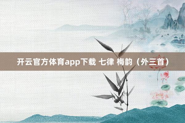 開云官方體育app下載 七律 梅韻（外三首）