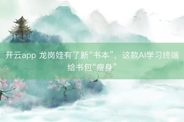 開云app 龍崗娃有了新“書本”，這款AI學習終端給書包“瘦身”