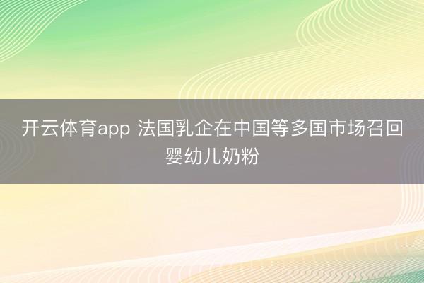 開云體育app 法國乳企在中國等多國市場召回嬰幼兒奶粉