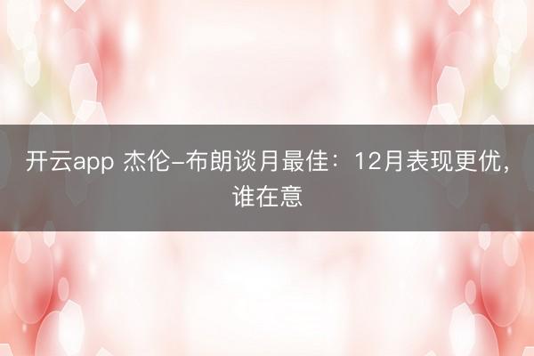 開(kāi)云app 杰倫-布朗談月最佳：12月表現(xiàn)更優(yōu)，誰(shuí)在意