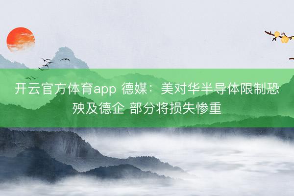 開云官方體育app 德媒：美對(duì)華半導(dǎo)體限制恐殃及德企 部分將損失慘重