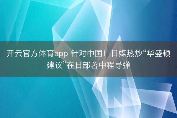 開云官方體育app 針對中國！日媒熱炒“華盛頓建議”在日部署中程導彈
