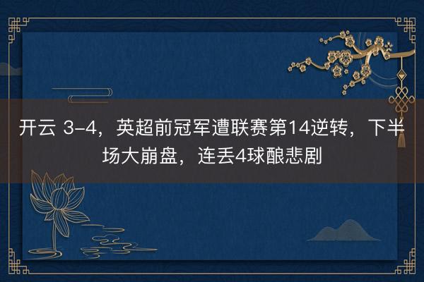 開云 3-4，英超前冠軍遭聯賽第14逆轉，下半場大崩盤，連丟4球釀悲劇