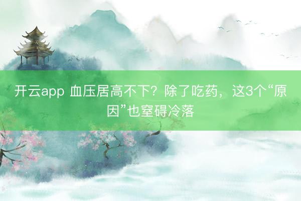 開云app 血壓居高不下？除了吃藥，這3個“原因”也窒礙冷落
