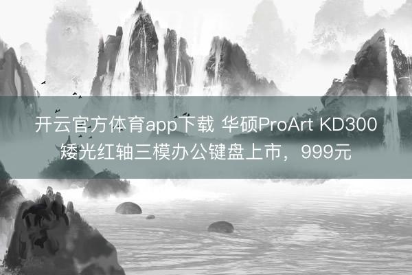 開云官方體育app下載 華碩ProArt KD300矮光紅軸三模辦公鍵盤上市，999元