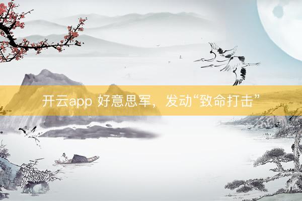 開云app 好意思軍，發(fā)動“致命打擊”