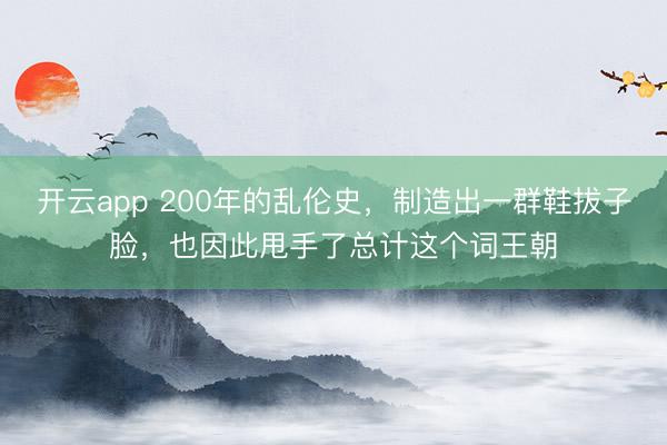 開云app 200年的亂倫史，制造出一群鞋拔子臉，也因此甩手了總計這個詞王朝